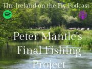 Podcast: Ireland on the Fly talks to Peter Mantle Peter Mantle's final fishing project