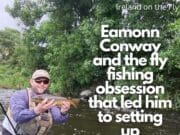 Latest episode of Ireland on the Fly: Eamonn Conway and how a fly fishing obsession led to setting up his own fly rod company & the challenges he’s faced