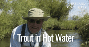 Ireland on the Fly: Trout in Hot Water – Ken Whelan on fly fishing in a changing climate ken whelan